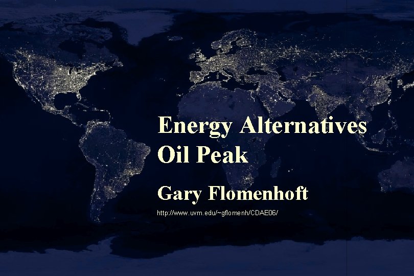 Energy Alternatives Oil Peak Gary Flomenhoft http: //www. uvm. edu/~gflomenh/CDAE 06/ 
