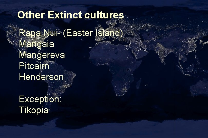 Other Extinct cultures Rapa Nui- (Easter Island) Mangaia Mangereva Pitcairn Henderson Exception: Tikopia 