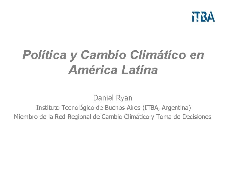Política y Cambio Climático en América Latina Daniel Ryan Instituto Tecnológico de Buenos Aires