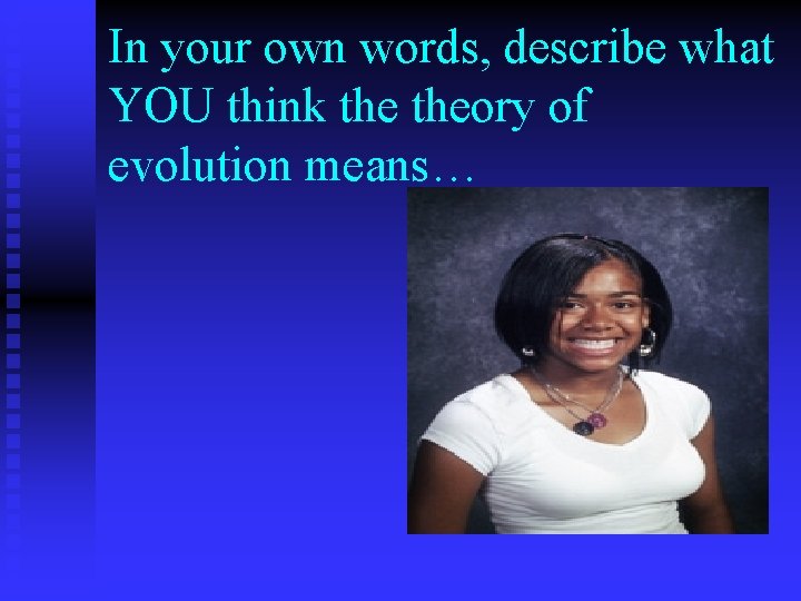 In your own words, describe what YOU think theory of evolution means… 