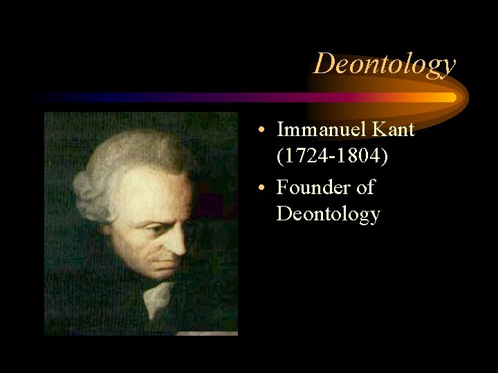 Deontology • Immanuel Kant (1724 -1804) • Founder of Deontology 