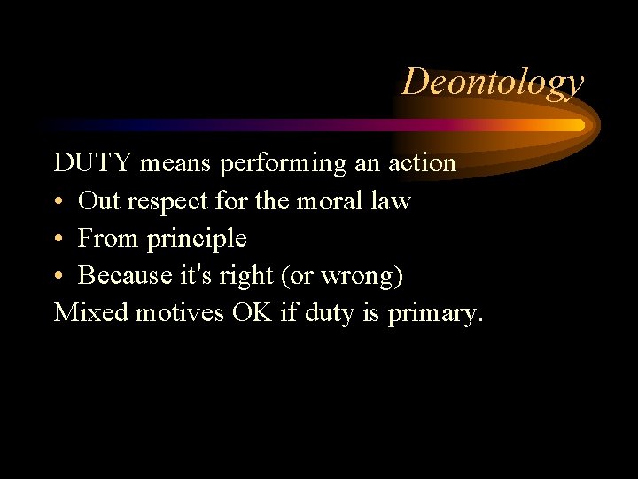 Deontology DUTY means performing an action • Out respect for the moral law •