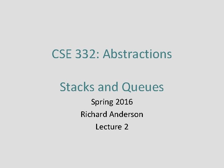 CSE 332: Abstractions Stacks and Queues Spring 2016 Richard Anderson Lecture 2 