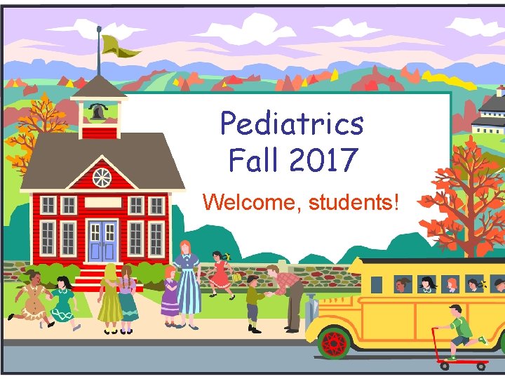 Pediatrics Fall 2017 Welcome, students! 