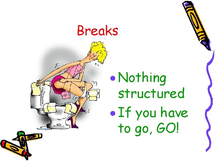 Breaks · Nothing structured · If you have to go, GO! 