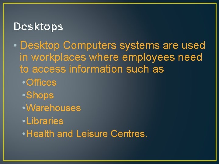 Desktops • Desktop Computers systems are used in workplaces where employees need to access