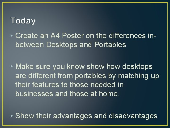 Today • Create an A 4 Poster on the differences inbetween Desktops and Portables