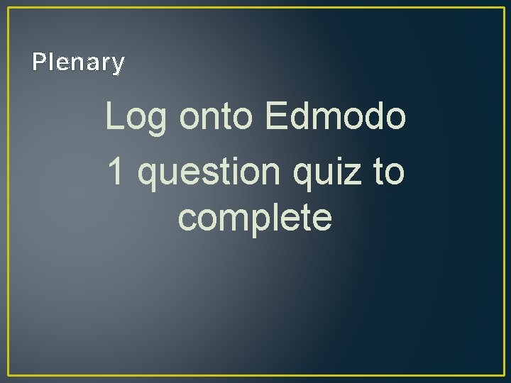 Plenary Log onto Edmodo 1 question quiz to complete 