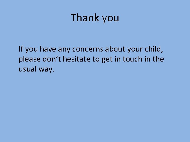 Thank you If you have any concerns about your child, please don’t hesitate to