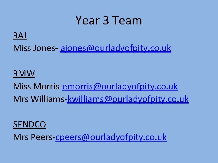 Year 3 Team 3 AJ Miss Jones- ajones@ourladyofpity. co. uk 3 MW Miss Morris-emorris@ourladyofpity.