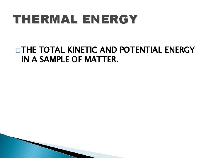 THERMAL ENERGY � THE TOTAL KINETIC AND POTENTIAL ENERGY IN A SAMPLE OF MATTER.