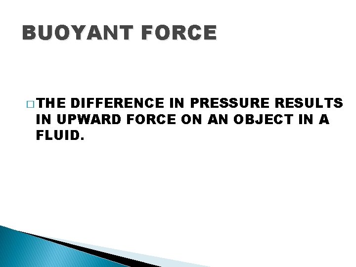 BUOYANT FORCE � THE DIFFERENCE IN PRESSURE RESULTS IN UPWARD FORCE ON AN OBJECT