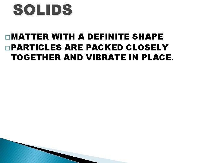 SOLIDS � MATTER WITH A DEFINITE SHAPE � PARTICLES ARE PACKED CLOSELY TOGETHER AND