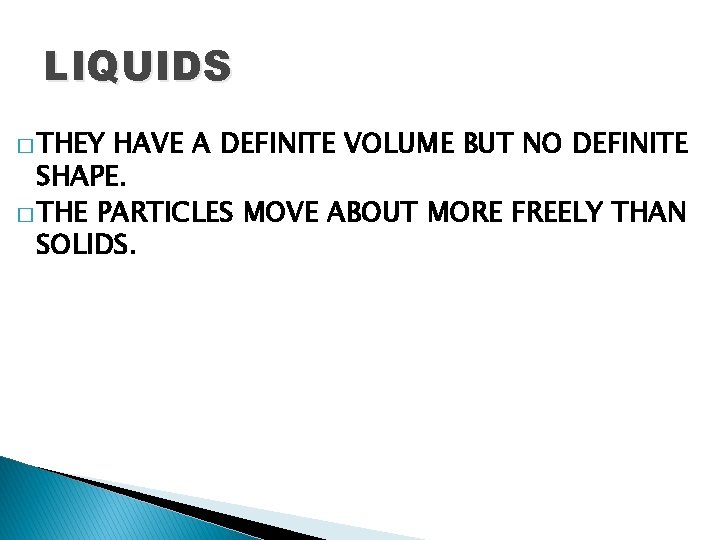 LIQUIDS � THEY HAVE A DEFINITE VOLUME BUT NO DEFINITE SHAPE. � THE PARTICLES