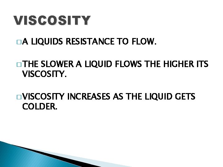 VISCOSITY �A LIQUIDS RESISTANCE TO FLOW. � THE SLOWER A LIQUID FLOWS THE HIGHER