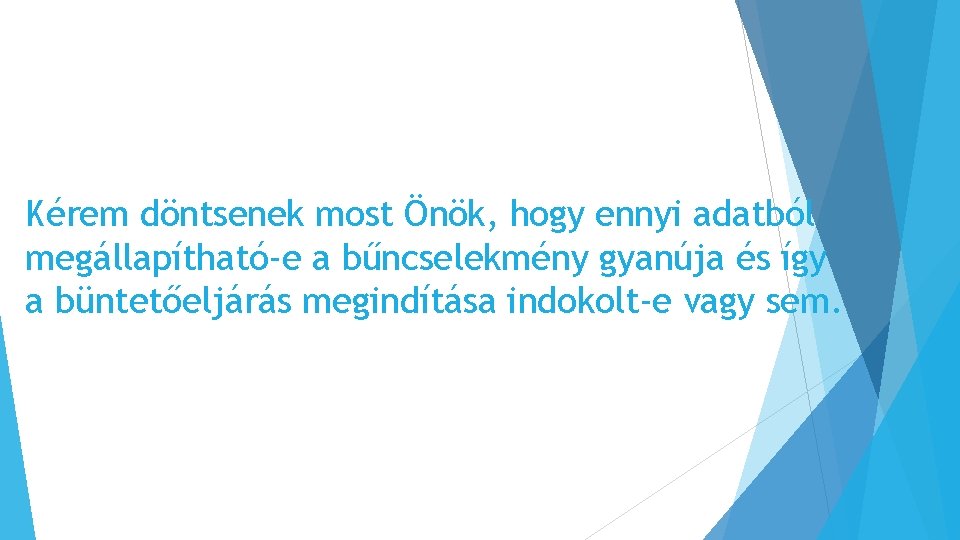 Kérem döntsenek most Önök, hogy ennyi adatból megállapítható-e a bűncselekmény gyanúja és így a