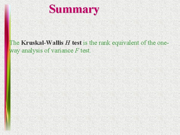 Summary The Kruskal-Wallis H test is the rank equivalent of the oneway analysis of