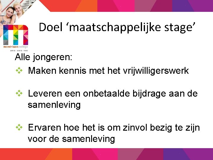 Doel ‘maatschappelijke stage’ MAVO - HAVO - VWO Alle jongeren: v Maken kennis met