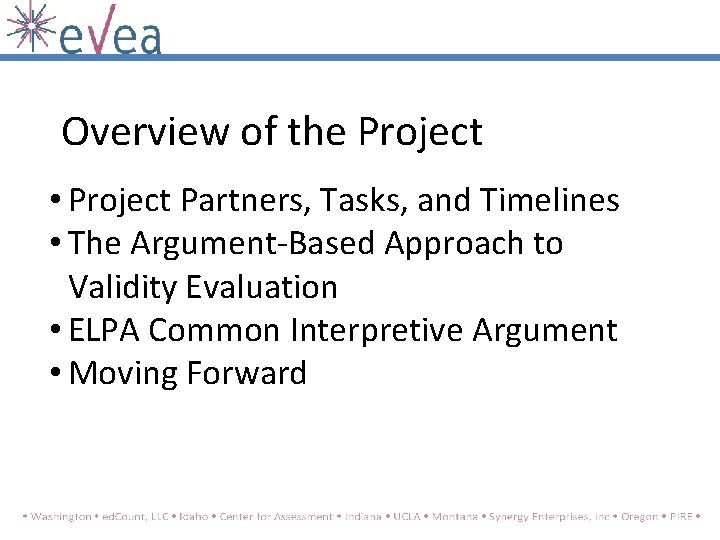 Overview of the Project • Project Partners, Tasks, and Timelines • The Argument-Based Approach Overview of the Project • Project Partners, Tasks, and Timelines • The Argument-Based Approach
