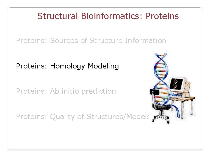 Structural Bioinformatics: Proteins: Sources of Structure Information Proteins: Homology Modeling Proteins: Ab initio prediction