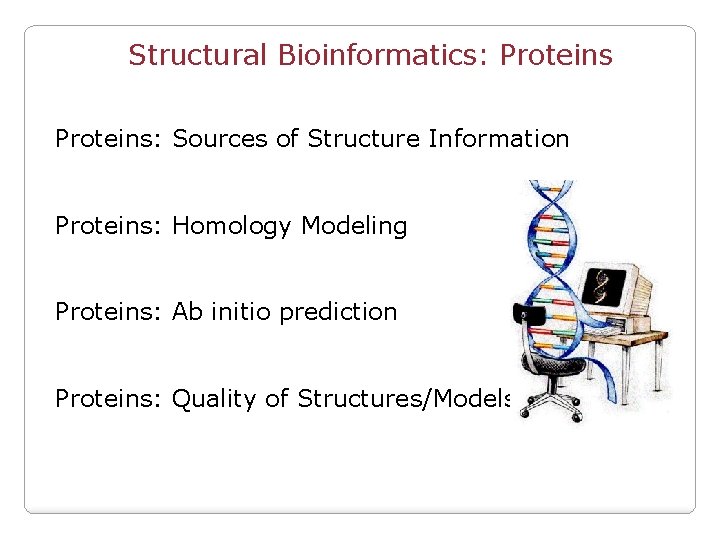 Structural Bioinformatics: Proteins: Sources of Structure Information Proteins: Homology Modeling Proteins: Ab initio prediction