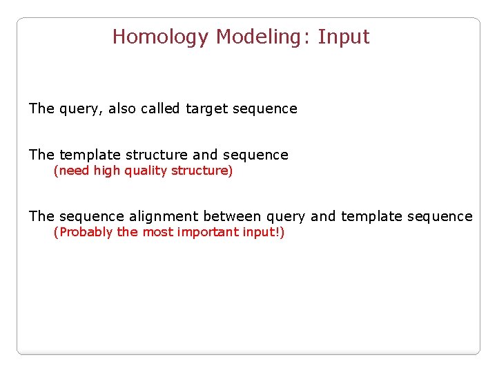 Homology Modeling: Input The query, also called target sequence The template structure and sequence