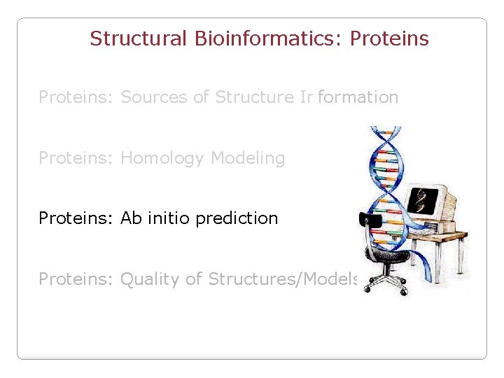 Structural Bioinformatics: Proteins: Sources of Structure Information Proteins: Homology Modeling Proteins: Ab initio prediction