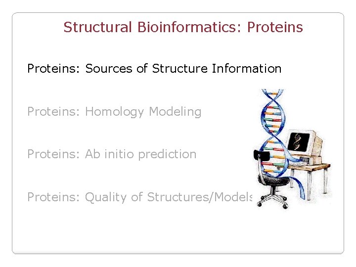 Structural Bioinformatics: Proteins: Sources of Structure Information Proteins: Homology Modeling Proteins: Ab initio prediction