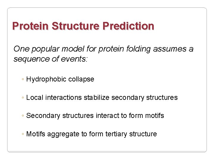 Protein Structure Prediction One popular model for protein folding assumes a sequence of events: