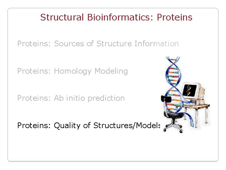 Structural Bioinformatics: Proteins: Sources of Structure Information Proteins: Homology Modeling Proteins: Ab initio prediction