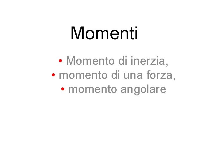 Momenti • Momento di inerzia, • momento di una forza, • momento angolare 