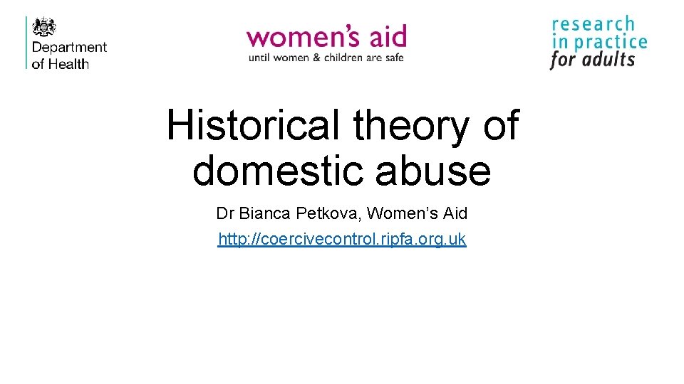 Historical theory of domestic abuse Dr Bianca Petkova, Women’s Aid http: //coercivecontrol. ripfa. org.