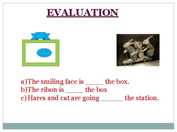 EVALUATION a) The smiling face is ____ the box. b)The ribon is ____ the