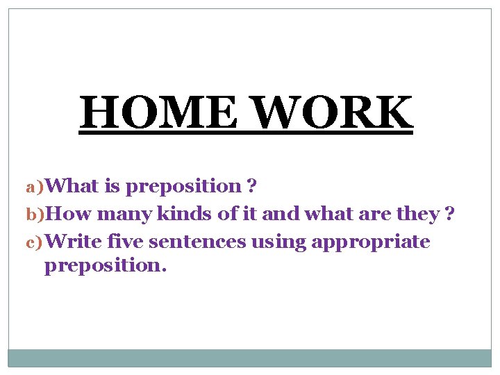 HOME WORK a) What is preposition ? b)How many kinds of it and what