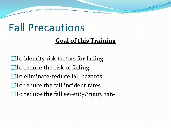 Fall Precautions Goal of this Training �To identify risk factors for falling �To reduce