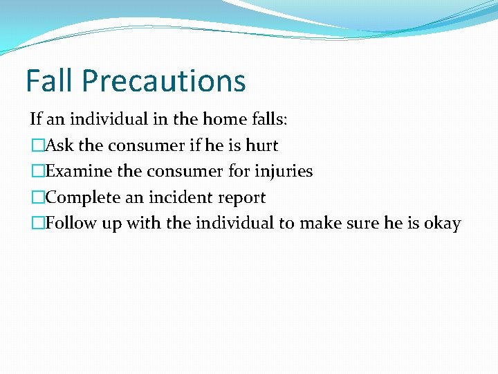 Fall Precautions If an individual in the home falls: �Ask the consumer if he