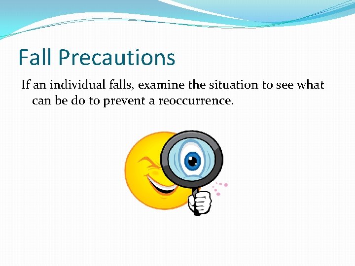Fall Precautions If an individual falls, examine the situation to see what can be