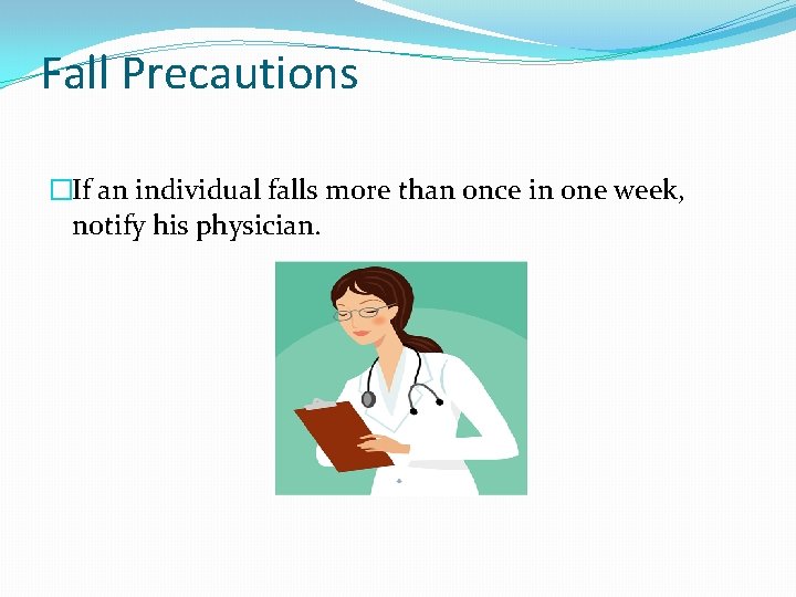 Fall Precautions �If an individual falls more than once in one week, notify his