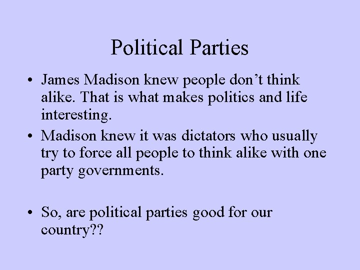 Political Parties • James Madison knew people don’t think alike. That is what makes