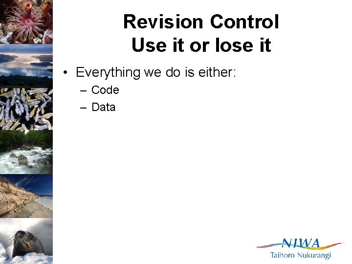 Revision Control Use it or lose it • Everything we do is either: –