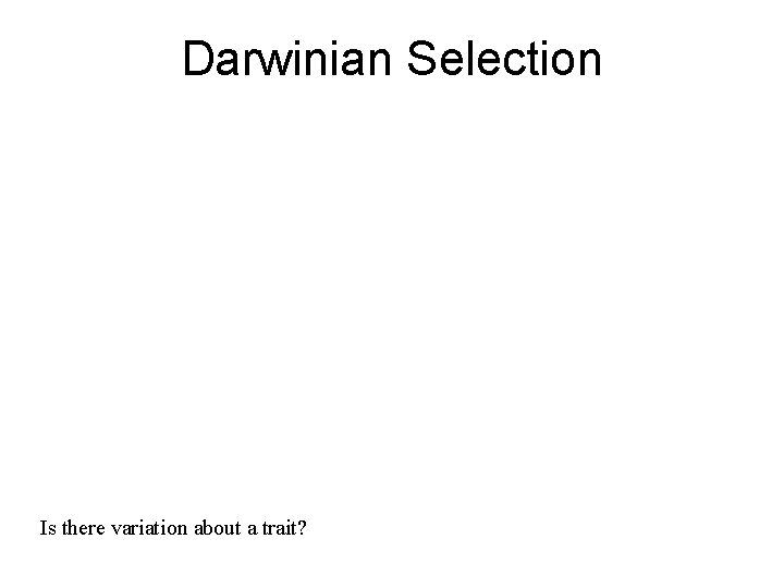 Darwinian Selection Is there variation about a trait? Darwinian Selection Is there variation about a trait?