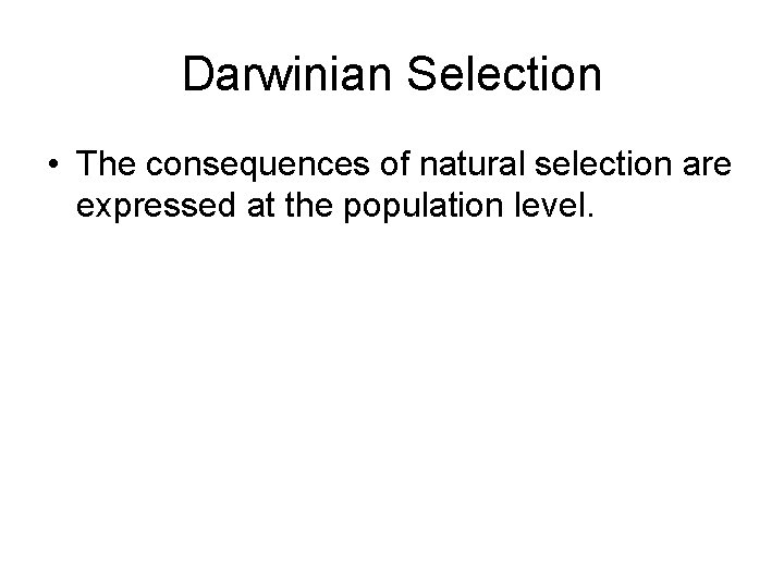 Darwinian Selection • The consequences of natural selection are expressed at the population level. Darwinian Selection • The consequences of natural selection are expressed at the population level.