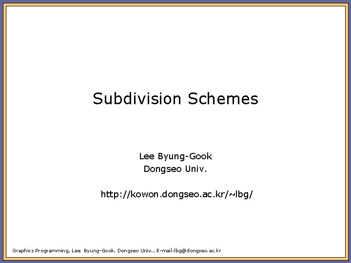 Subdivision Schemes Lee Byung-Gook Dongseo Univ. http: //kowon. dongseo. ac. kr/~lbg/ Graphics Programming, Lee