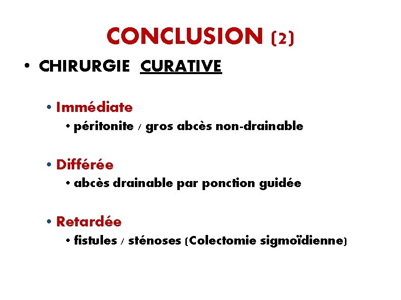 CONCLUSION (2) • CHIRURGIE CURATIVE • Immédiate • péritonite / gros abcès non-drainable •