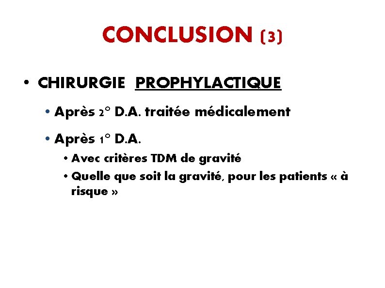 CONCLUSION (3) • CHIRURGIE PROPHYLACTIQUE • Après 2° D. A. traitée médicalement • Après