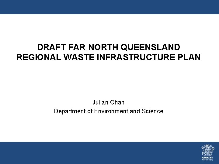 DRAFT FAR NORTH QUEENSLAND REGIONAL WASTE INFRASTRUCTURE PLAN Julian Chan Department of Environment and DRAFT FAR NORTH QUEENSLAND REGIONAL WASTE INFRASTRUCTURE PLAN Julian Chan Department of Environment and