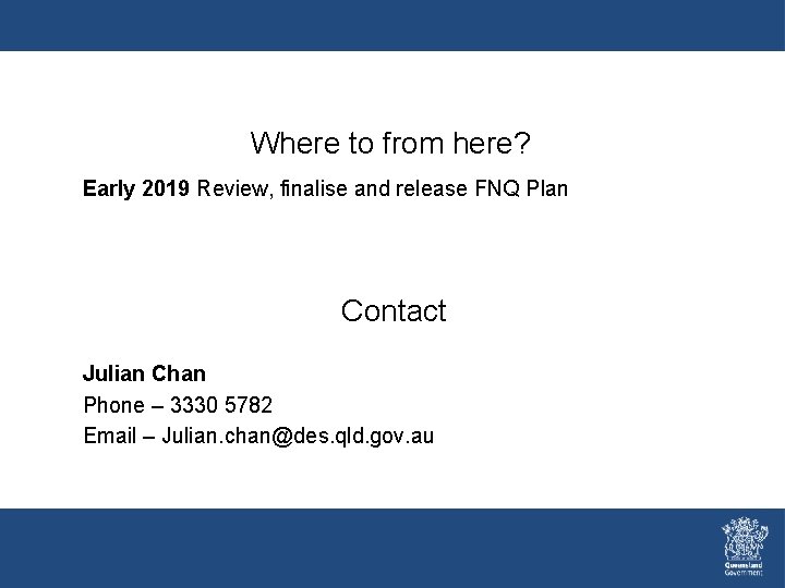 Where to from here? Early 2019 Review, finalise and release FNQ Plan Contact Julian Where to from here? Early 2019 Review, finalise and release FNQ Plan Contact Julian