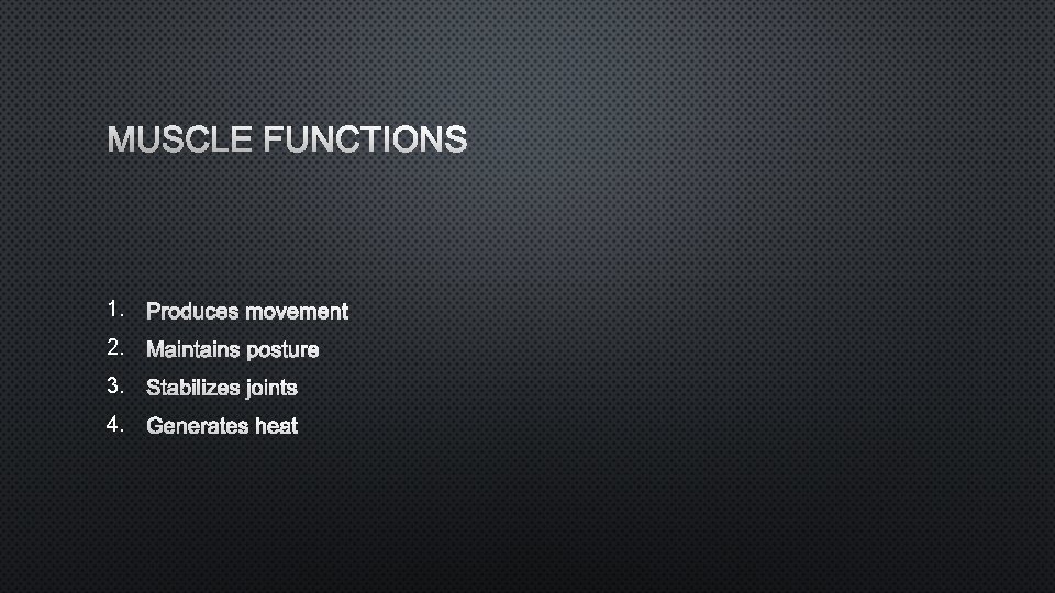 MUSCLE FUNCTIONS 1. PRODUCES MOVEMENT 2. MAINTAINS POSTURE 3. STABILIZES JOINTS 4. GENERATES HEAT