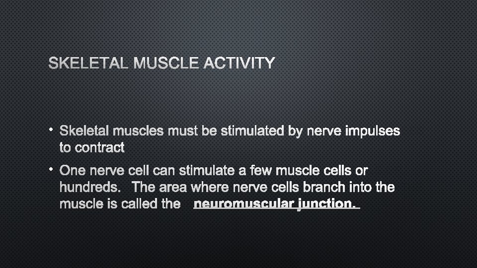 SKELETAL MUSCLE ACTIVITY • SKELETAL MUSCLES MUST BE STIMULATED BY NERVE IMPULSES TO CONTRACT