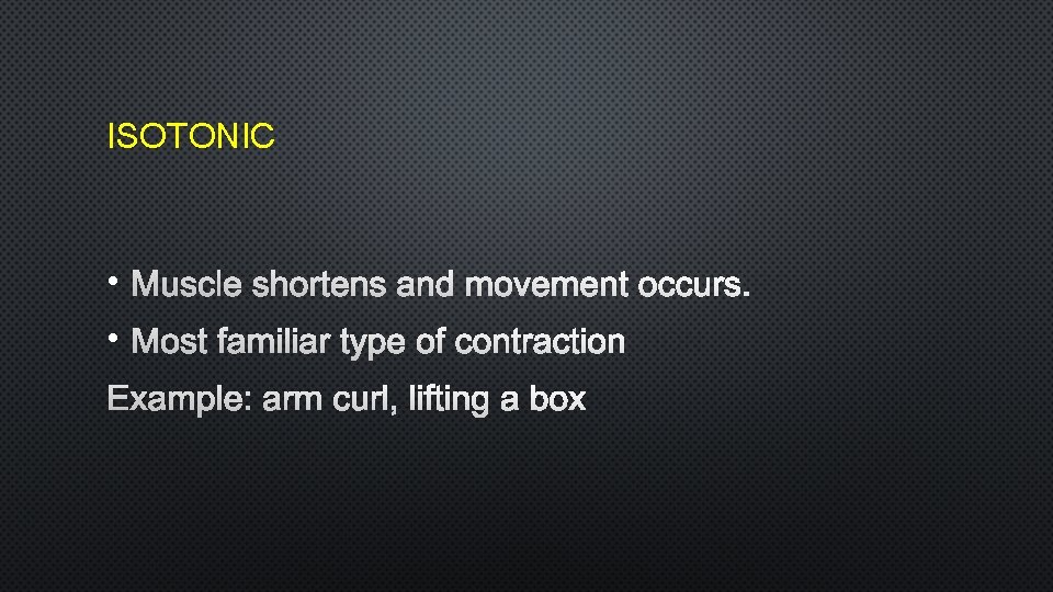 ISOTONIC • MUSCLE SHORTENS AND MOVEMENT OCCURS. • MOST FAMILIAR TYPE OF CONTRACTION EXAMPLE: